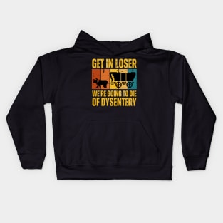 Get In Loser We're Going to Die of Dysentery Kids Hoodie